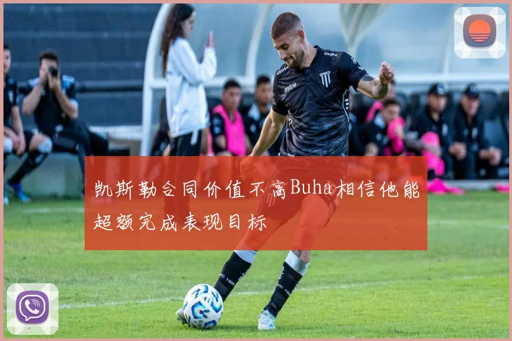 凯斯勒合同价值不高Buha相信他能超额完成表现目标