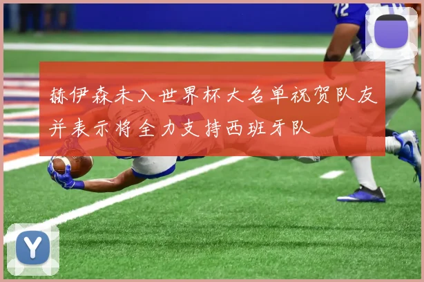 赫伊森未入世界杯大名单祝贺队友并表示将全力支持西班牙队