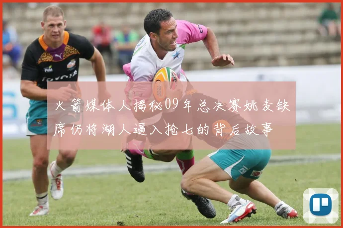 火箭媒体人揭秘09年总决赛姚麦缺席仍将湖人逼入抢七的背后故事