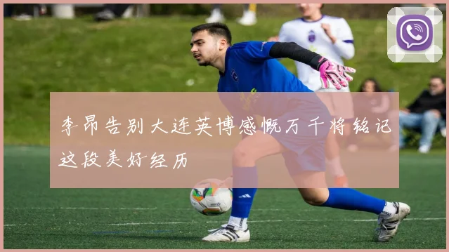 李昂告别大连英博感慨万千将铭记这段美好经历