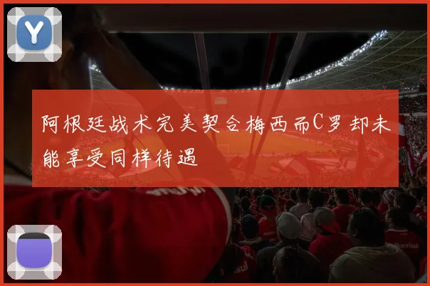 阿根廷战术完美契合梅西而C罗却未能享受同样待遇
