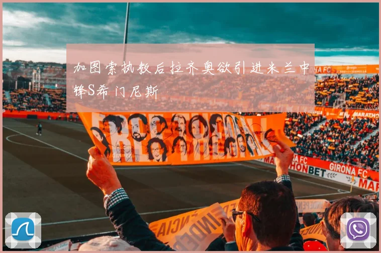 加图索执教后拉齐奥欲引进米兰中锋S希门尼斯