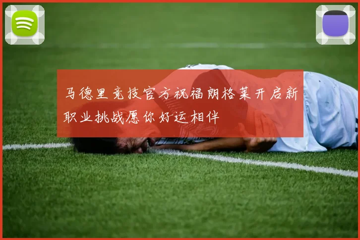 马德里竞技官方祝福朗格莱开启新职业挑战愿你好运相伴