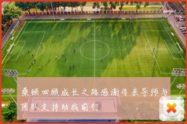 桑顿回顾成长之路感谢母亲导师与团队支持助我前行