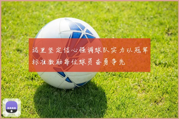 诺里坚定信心强调球队实力以冠军标准激励每位球员奋勇争先